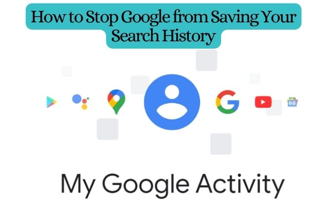 How to Stop Google from Saving Your Search History